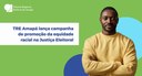 TRE Amapá lança campanha de promoção da equidade racial na Justiça Eleitoral