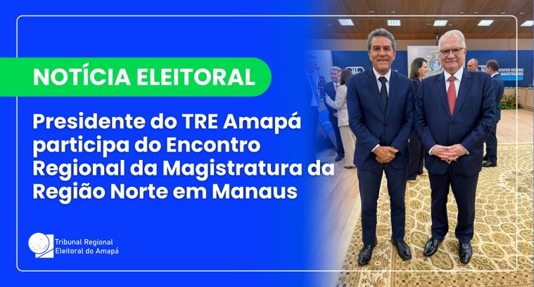 Presidente do TRE Amapá participa do Encontro Regional da Magistratura da Região Norte em Manaus