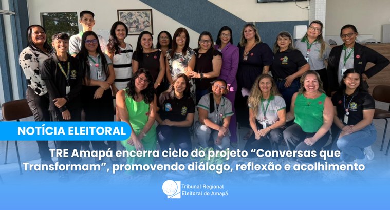 TRE Amapá encerra ciclo do projeto “Conversas que Transformam”, promovendo diálogo, reflexão e a...