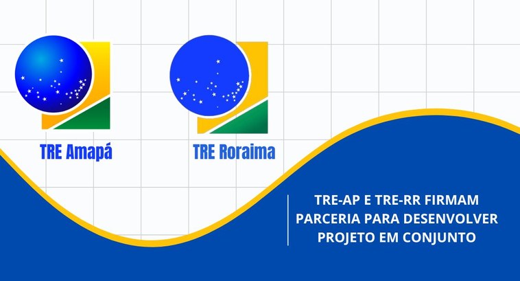 TRE- AP e TRE-RR firmam parceria para desenvolver projeto em conjunto TRE- AP e TRE-RR firmam parceria para desenvolver projeto em conjunto