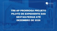 TRE-AP prorroga projeto piloto de expediente das sextas-feiras até dezembro de 2026