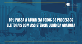 DPU passa a atuar em todos os processos eleitorais com assistência jurídica gratuita