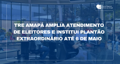 TRE Amapá amplia atendimento de eleitores e institui plantão extraordinário até 6 de maio