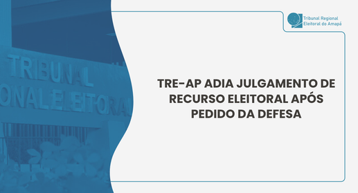 TRE-AP adia julgamento de recurso eleitoral após pedido da defesa